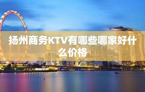 扬州商务KTV有哪些哪家好什么价格