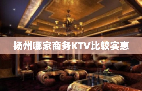 扬州哪家商务KTV比较实惠