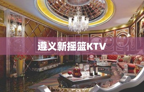 遵义新摇篮KTV