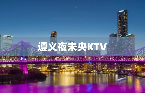 遵义夜未央KTV