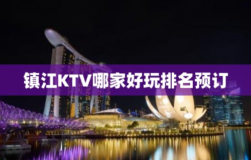 镇江KTV哪家好玩排名预订