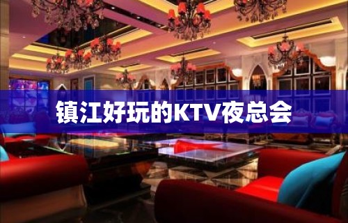 镇江好玩的KTV夜总会