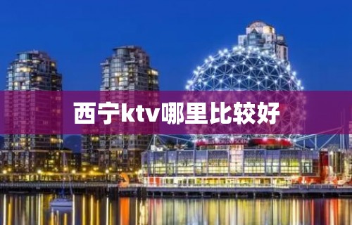 西宁ktv哪里比较好