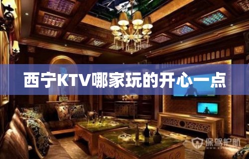 西宁KTV哪家玩的开心一点