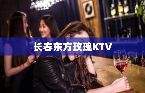 长春东方玫瑰KTV