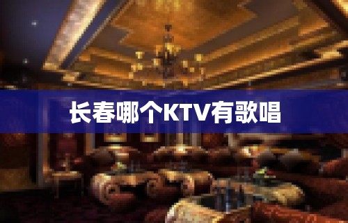 长春哪个KTV有歌唱