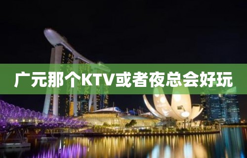 广元那个KTV或者夜总会好玩