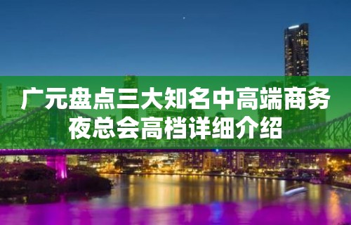 广元盘点三大知名中高端商务夜总会高档详细介绍