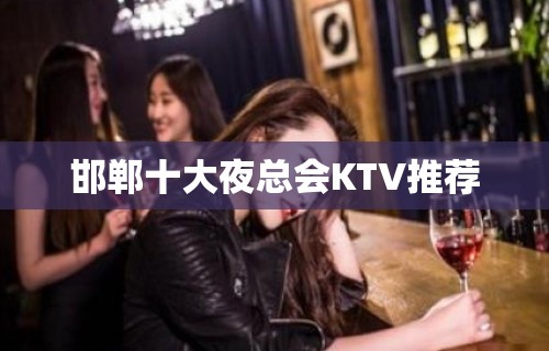 邯郸十大夜总会KTV推荐