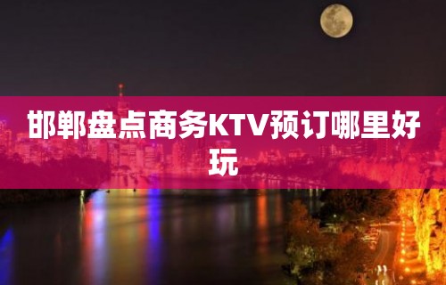 邯郸盘点商务KTV预订哪里好玩