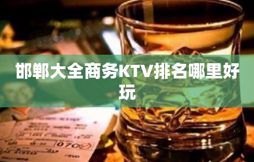 邯郸大全商务KTV排名哪里好玩