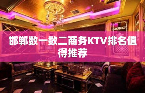 邯郸数一数二商务KTV排名值得推荐