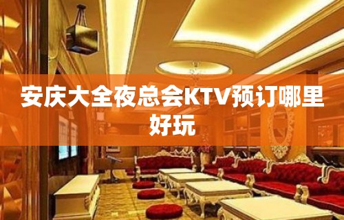 安庆大全夜总会KTV预订哪里好玩