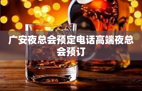 广安夜总会预定电话高端夜总会预订