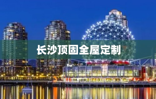 长沙顶固全屋定制