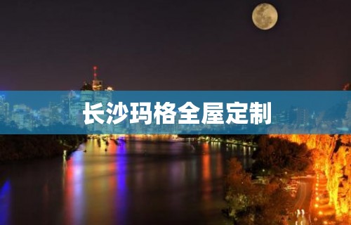 长沙玛格全屋定制