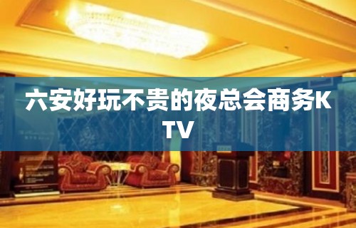 六安好玩不贵的夜总会商务KTV