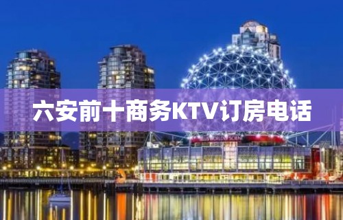 六安前十商务KTV订房电话