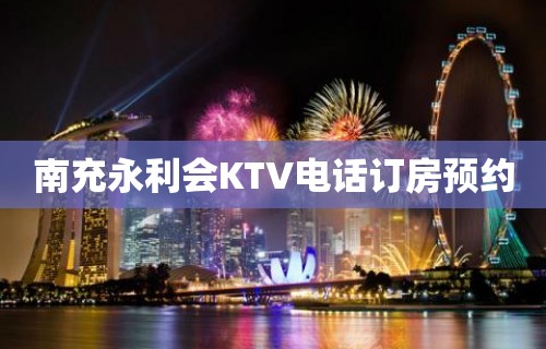 南充永利会KTV电话订房预约