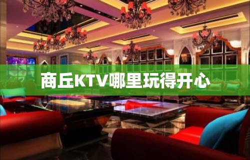 商丘KTV哪里玩得开心