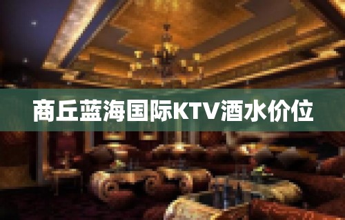 商丘蓝海国际KTV酒水价位