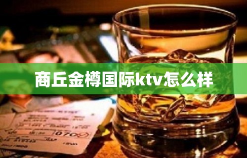 商丘金樽国际ktv怎么样