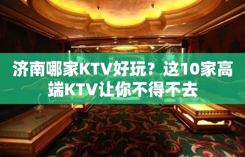 济南哪家KTV好玩？这10家高端KTV让你不得不去