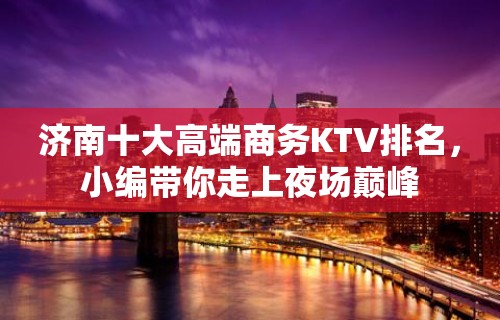 济南十大高端商务KTV排名，小编带你走上夜场巅峰