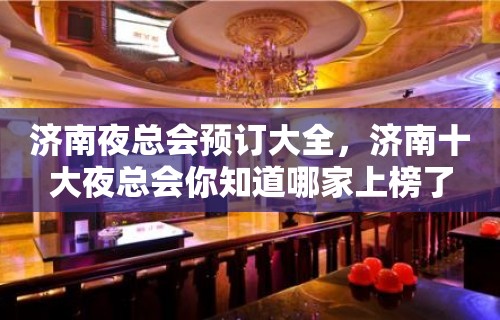 济南夜总会预订大全，济南十大夜总会你知道哪家上榜了