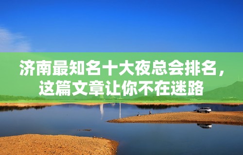 济南最知名十大夜总会排名，这篇文章让你不在迷路