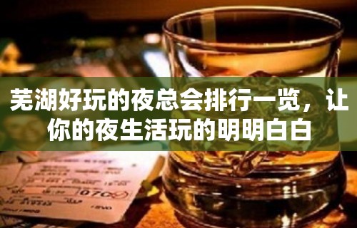 芜湖好玩的夜总会排行一览，让你的夜生活玩的明明白白