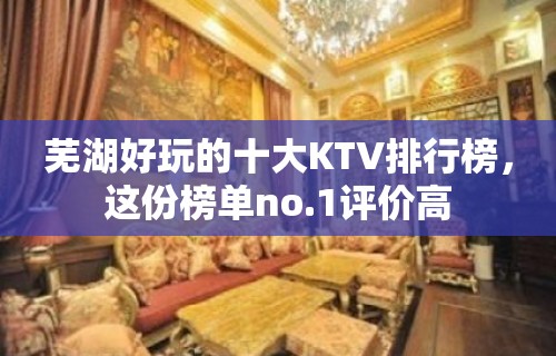 芜湖好玩的十大KTV排行榜，这份榜单no.1评价高