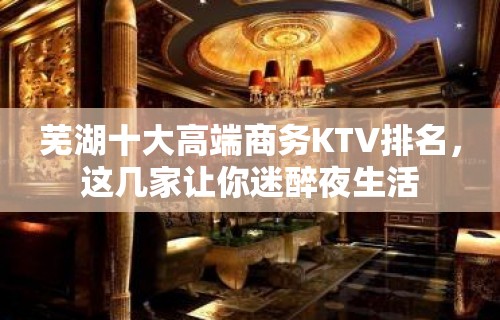 芜湖十大高端商务KTV排名，这几家让你迷醉夜生活