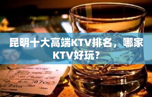 昆明十大高端KTV排名，哪家KTV好玩？