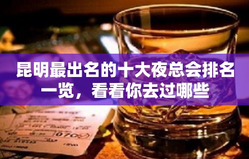 昆明最出名的十大夜总会排名一览，看看你去过哪些