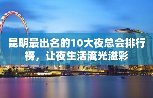 昆明最出名的10大夜总会排行榜，让夜生活流光溢彩