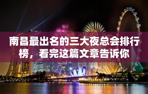 南昌最出名的三大夜总会排行榜，看完这篇文章告诉你