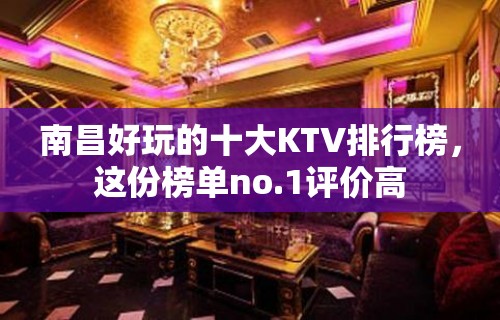 南昌好玩的十大KTV排行榜，这份榜单no.1评价高