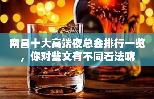 南昌十大高端夜总会排行一览，你对些文有不同看法嘛