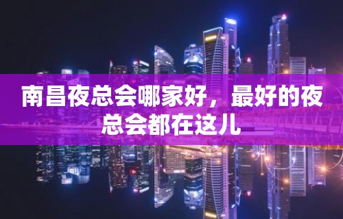 南昌夜总会哪家好，最好的夜总会都在这儿