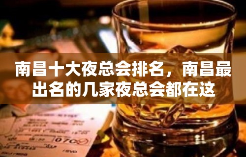 南昌十大夜总会排名，南昌最出名的几家夜总会都在这