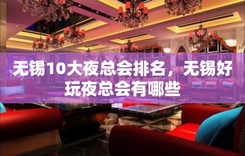 无锡10大夜总会排名，无锡好玩夜总会有哪些