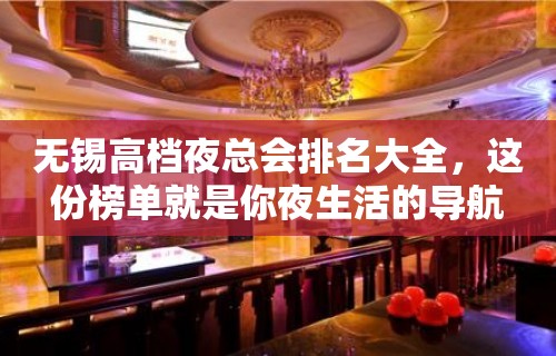 无锡高档夜总会排名大全，这份榜单就是你夜生活的导航