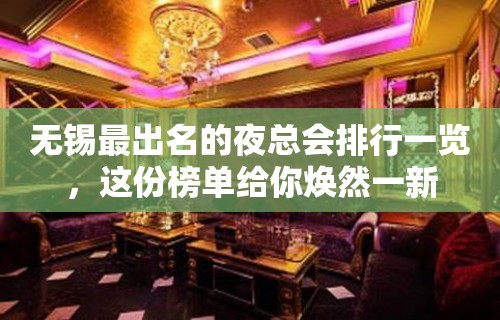 无锡最出名的夜总会排行一览，这份榜单给你焕然一新