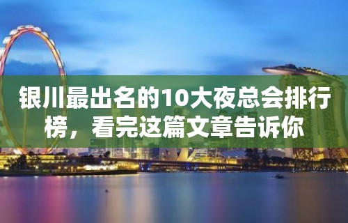 银川最出名的10大夜总会排行榜，看完这篇文章告诉你