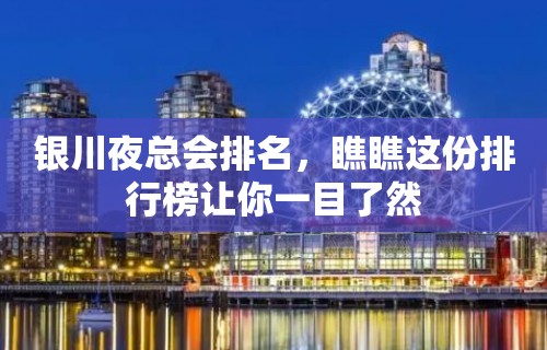 银川夜总会排名，瞧瞧这份排行榜让你一目了然