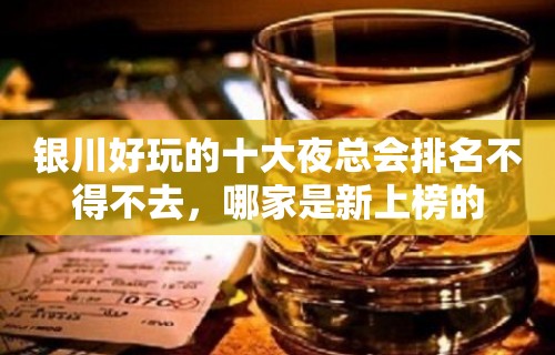 银川好玩的十大夜总会排名不得不去，哪家是新上榜的