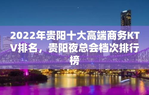 2022年贵阳十大高端商务KTV排名，贵阳夜总会档次排行榜