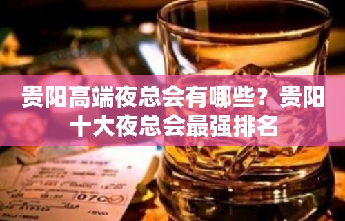 贵阳高端夜总会有哪些？贵阳十大夜总会最强排名