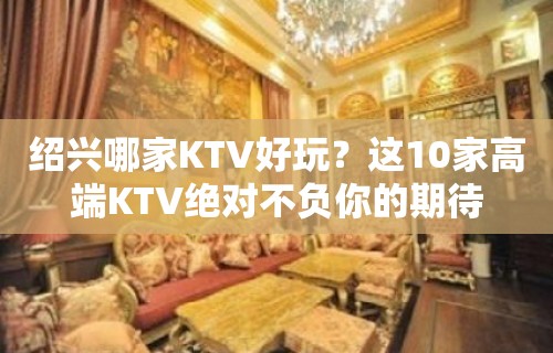 绍兴哪家KTV好玩？这10家高端KTV绝对不负你的期待